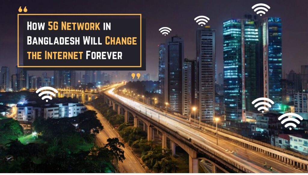How 5G Network in Bangladesh Will Change the Internet Forever